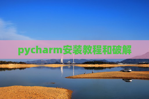 pycharm安装教程和破解 pycharm安装教程和破解